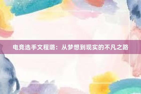 电竞选手文程璐：从梦想到现实的不凡之路