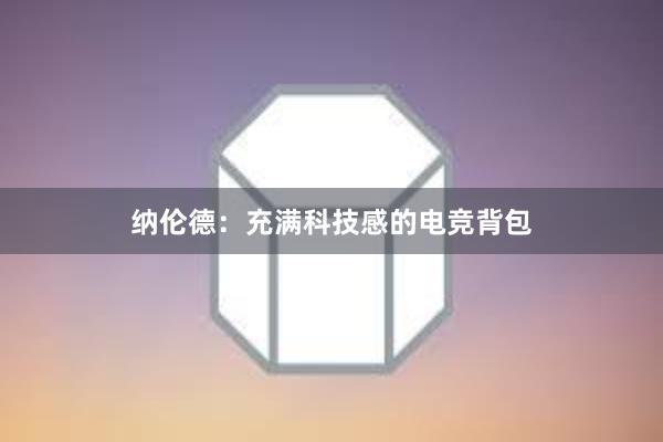 纳伦德：充满科技感的电竞背包