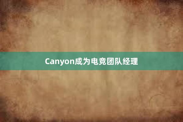 Canyon成为电竞团队经理