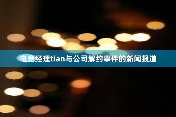 电竞经理tian与公司解约事件的新闻报道