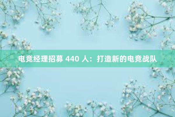 电竞经理招募 440 人：打造新的电竞战队