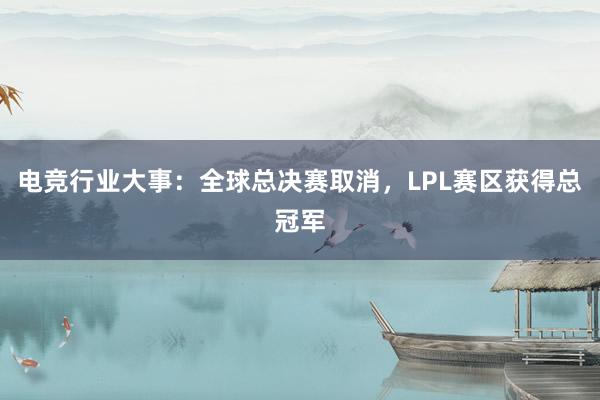 电竞行业大事：全球总决赛取消，LPL赛区获得总冠军