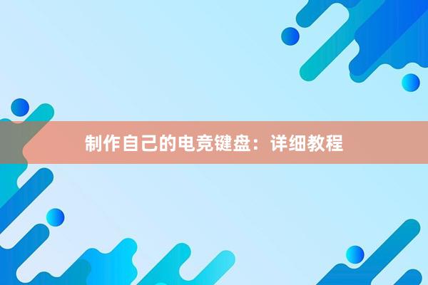 制作自己的电竞键盘：详细教程