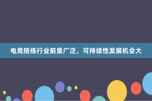 电竞陪练行业前景广泛，可持续性发展机会大