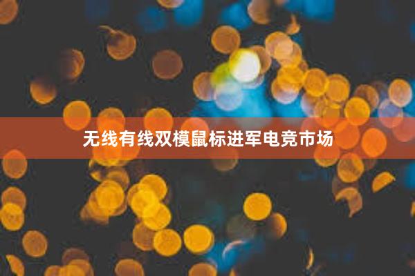 无线有线双模鼠标进军电竞市场