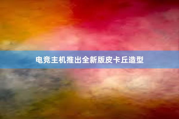 电竞主机推出全新版皮卡丘造型