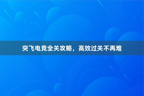 突飞电竞全关攻略，高效过关不再难