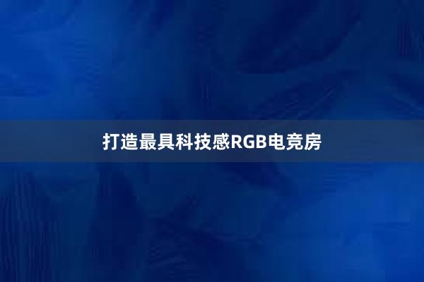 打造最具科技感RGB电竞房