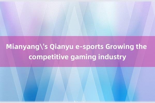 Mianyang's Qianyu e-sports Growing the competitive gaming industry