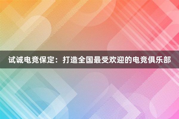 试诚电竞保定：打造全国最受欢迎的电竞俱乐部