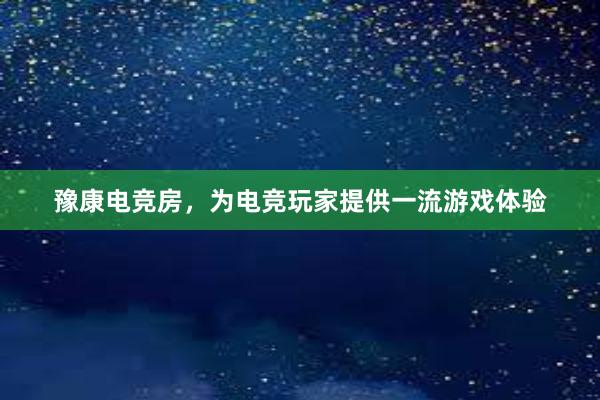 豫康电竞房，为电竞玩家提供一流游戏体验