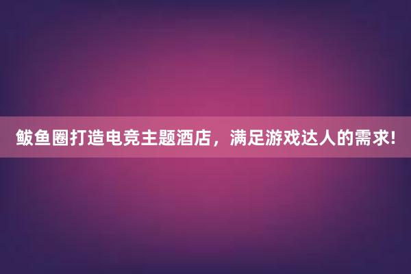 鲅鱼圈打造电竞主题酒店，满足游戏达人的需求!