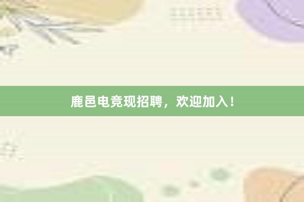 鹿邑电竞现招聘，欢迎加入！